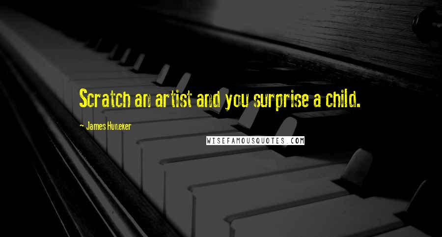 James Huneker Quotes: Scratch an artist and you surprise a child.