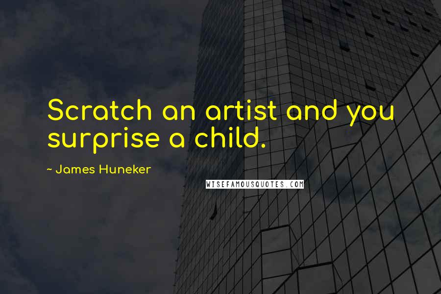 James Huneker Quotes: Scratch an artist and you surprise a child.