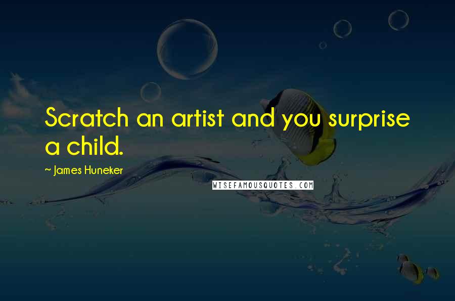 James Huneker Quotes: Scratch an artist and you surprise a child.