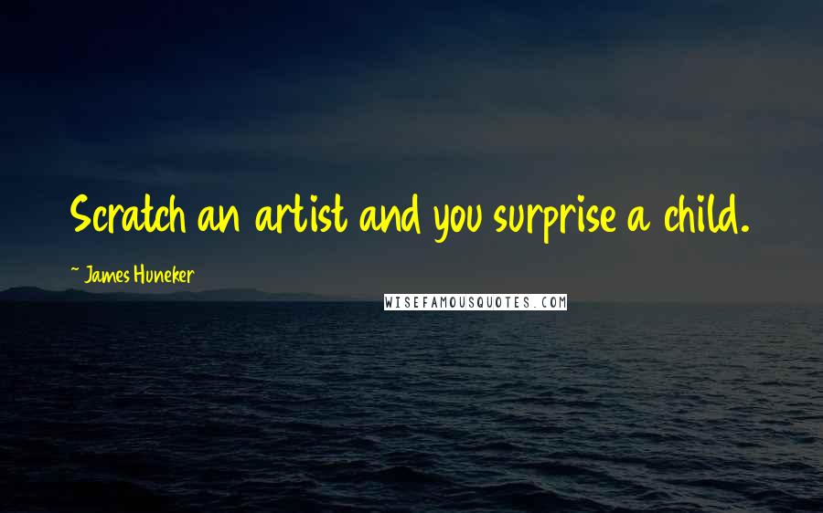 James Huneker Quotes: Scratch an artist and you surprise a child.