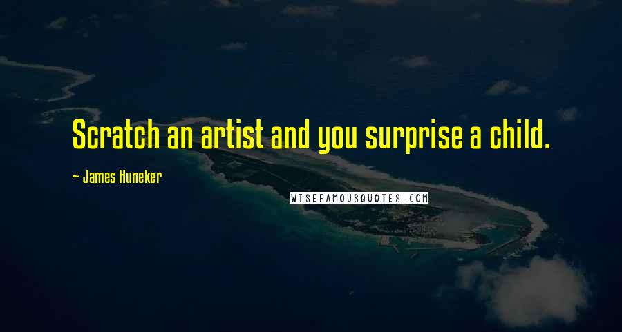 James Huneker Quotes: Scratch an artist and you surprise a child.