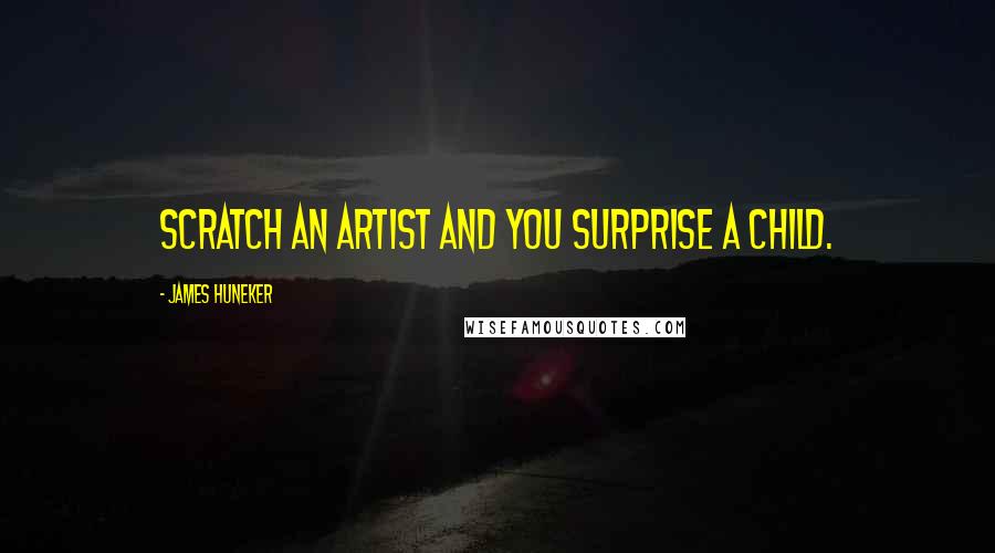 James Huneker Quotes: Scratch an artist and you surprise a child.