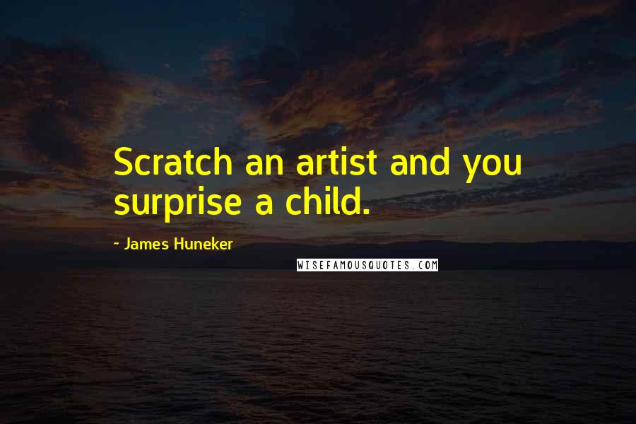 James Huneker Quotes: Scratch an artist and you surprise a child.