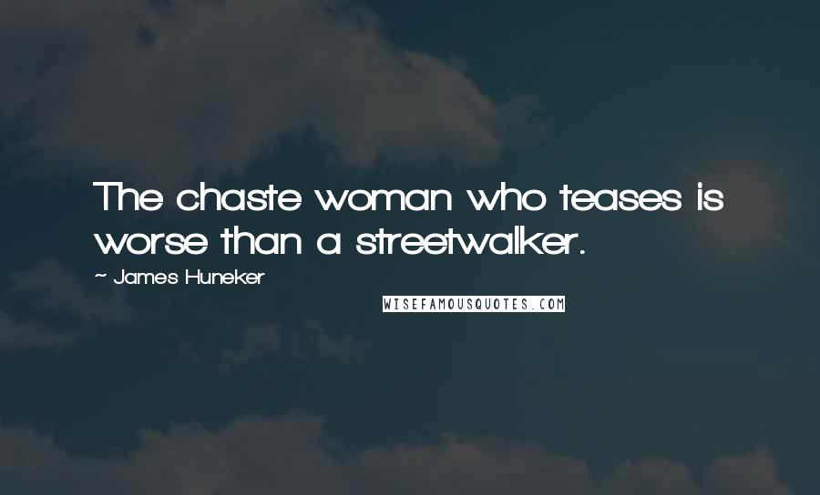 James Huneker Quotes: The chaste woman who teases is worse than a streetwalker.