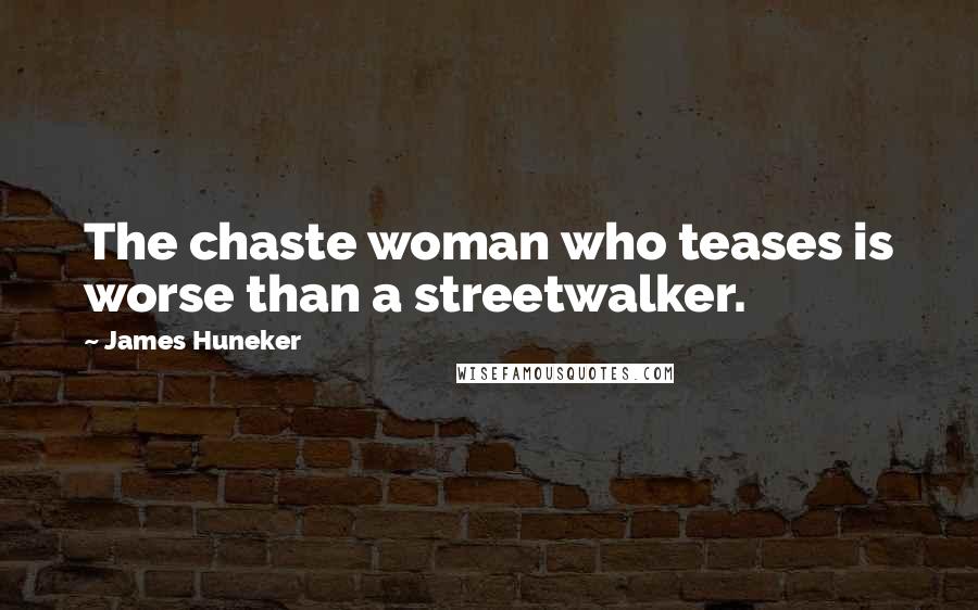James Huneker Quotes: The chaste woman who teases is worse than a streetwalker.