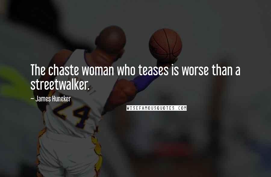 James Huneker Quotes: The chaste woman who teases is worse than a streetwalker.