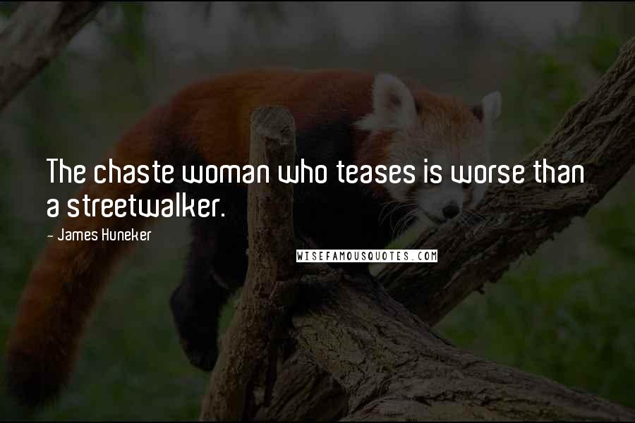 James Huneker Quotes: The chaste woman who teases is worse than a streetwalker.