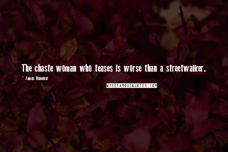 James Huneker Quotes: The chaste woman who teases is worse than a streetwalker.
