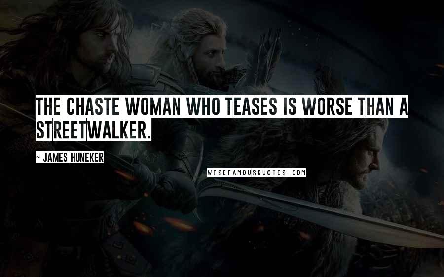 James Huneker Quotes: The chaste woman who teases is worse than a streetwalker.