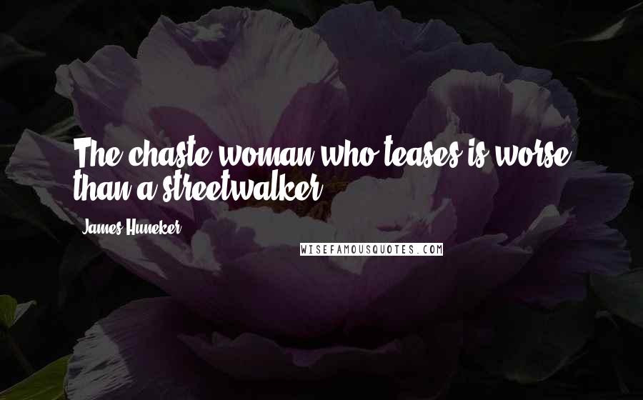 James Huneker Quotes: The chaste woman who teases is worse than a streetwalker.