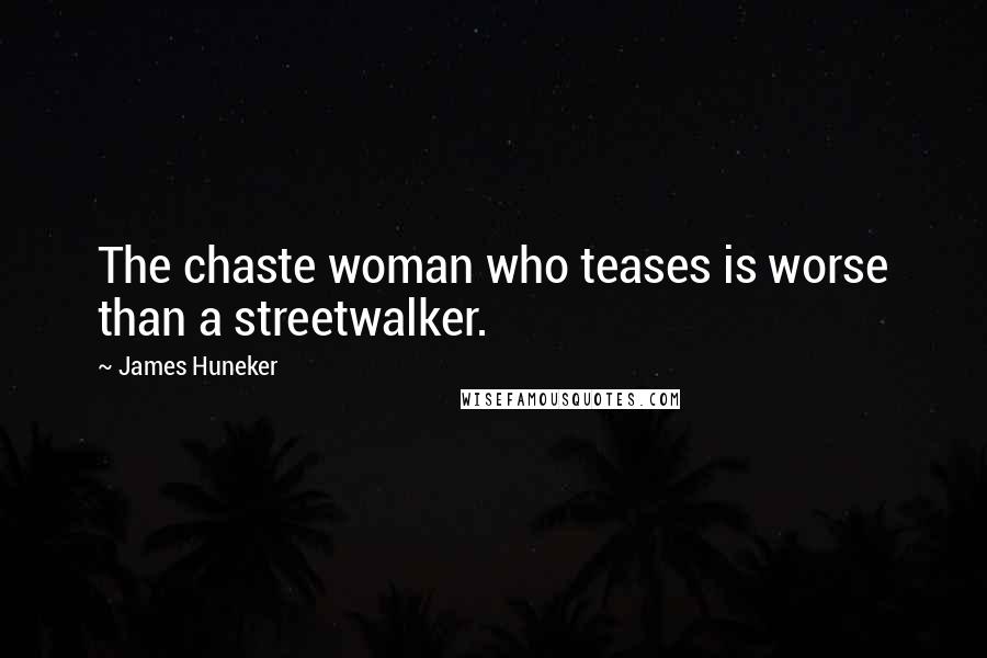 James Huneker Quotes: The chaste woman who teases is worse than a streetwalker.