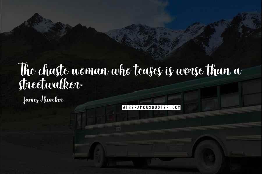 James Huneker Quotes: The chaste woman who teases is worse than a streetwalker.