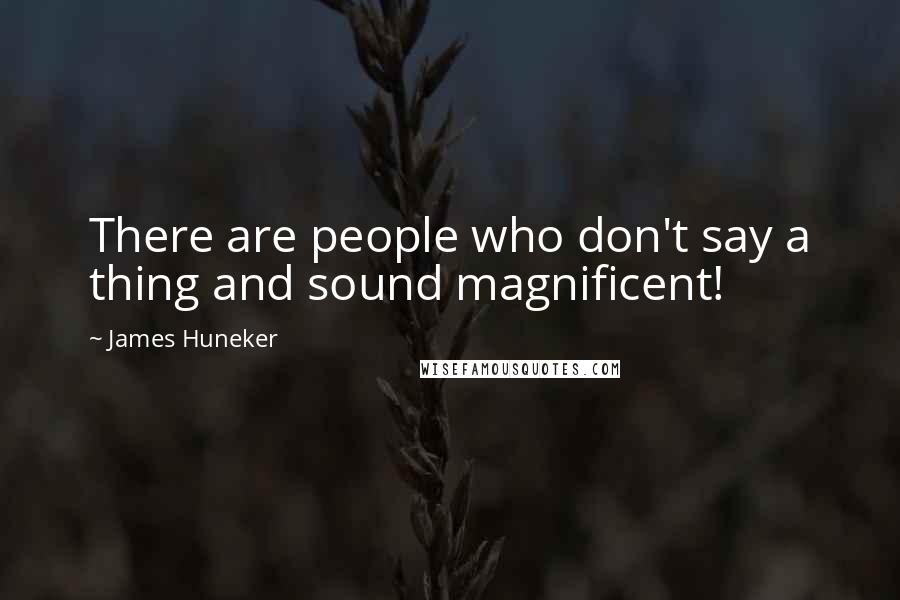 James Huneker Quotes: There are people who don't say a thing and sound magnificent!