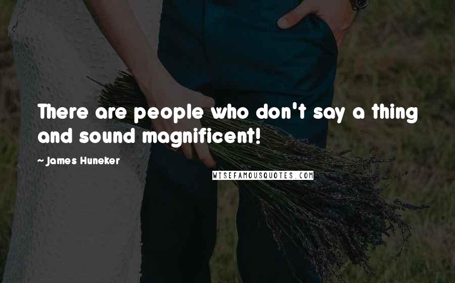 James Huneker Quotes: There are people who don't say a thing and sound magnificent!