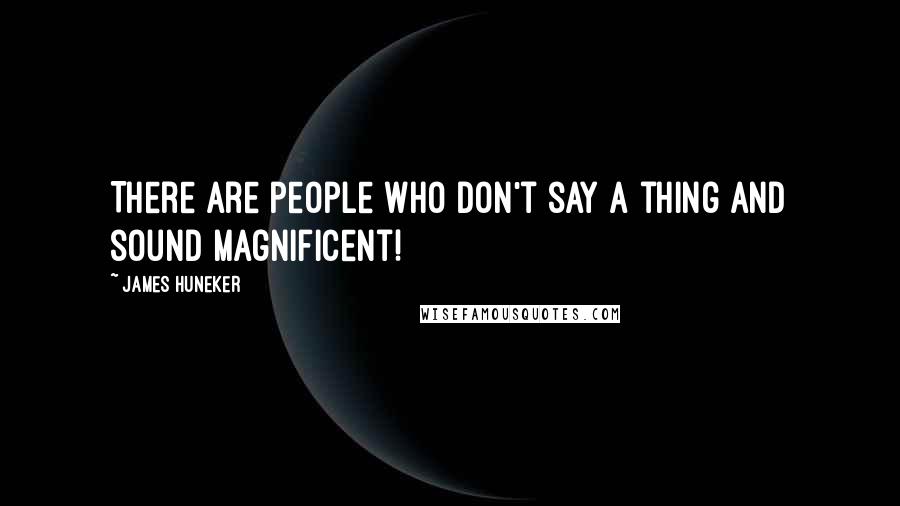 James Huneker Quotes: There are people who don't say a thing and sound magnificent!