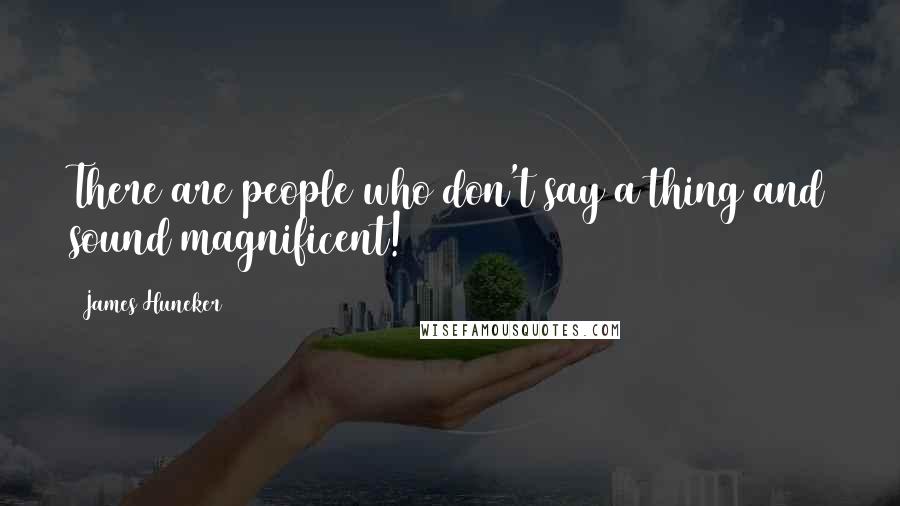 James Huneker Quotes: There are people who don't say a thing and sound magnificent!