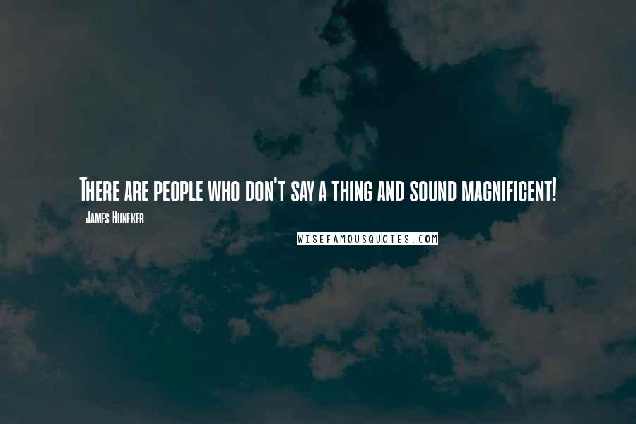 James Huneker Quotes: There are people who don't say a thing and sound magnificent!