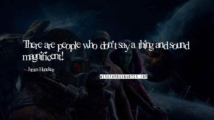 James Huneker Quotes: There are people who don't say a thing and sound magnificent!
