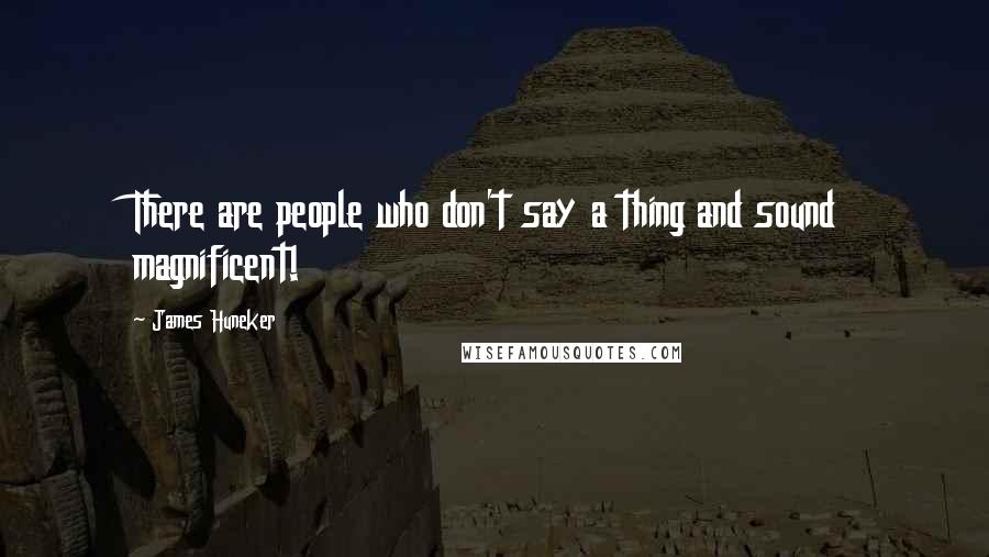 James Huneker Quotes: There are people who don't say a thing and sound magnificent!