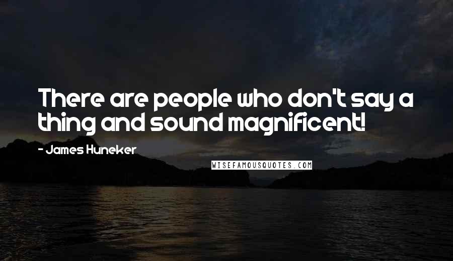 James Huneker Quotes: There are people who don't say a thing and sound magnificent!