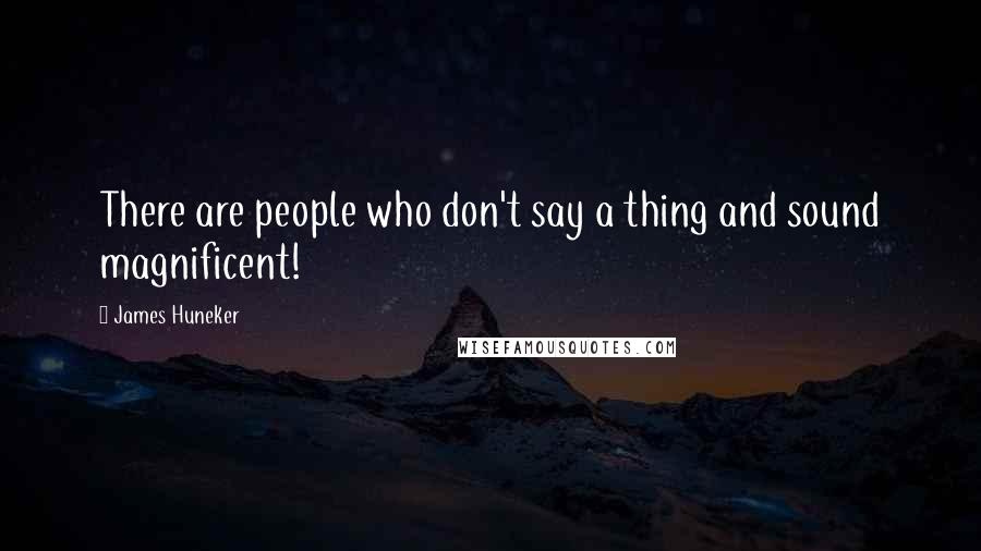 James Huneker Quotes: There are people who don't say a thing and sound magnificent!