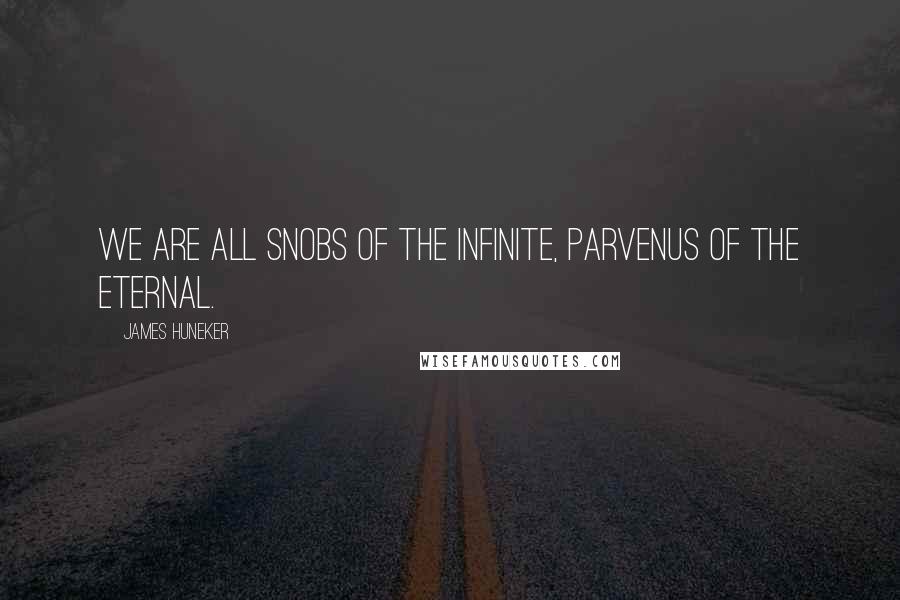 James Huneker Quotes: We are all snobs of the Infinite, parvenus of the Eternal.
