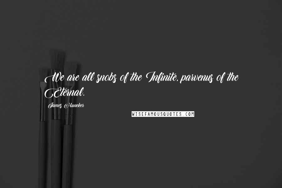 James Huneker Quotes: We are all snobs of the Infinite, parvenus of the Eternal.