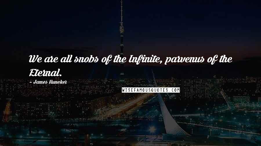 James Huneker Quotes: We are all snobs of the Infinite, parvenus of the Eternal.