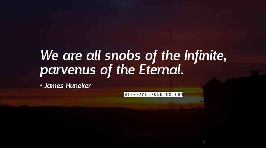 James Huneker Quotes: We are all snobs of the Infinite, parvenus of the Eternal.