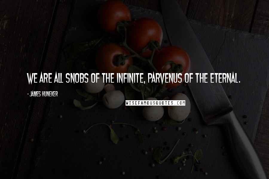 James Huneker Quotes: We are all snobs of the Infinite, parvenus of the Eternal.