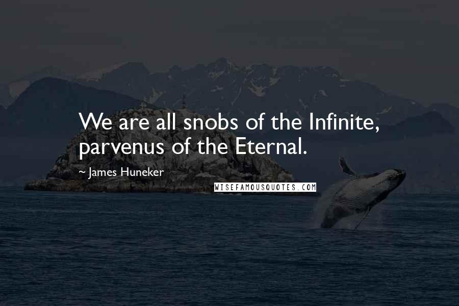 James Huneker Quotes: We are all snobs of the Infinite, parvenus of the Eternal.