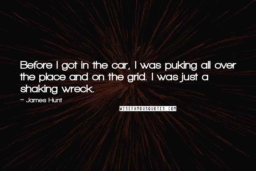 James Hunt Quotes: Before I got in the car, I was puking all over the place and on the grid. I was just a shaking wreck.