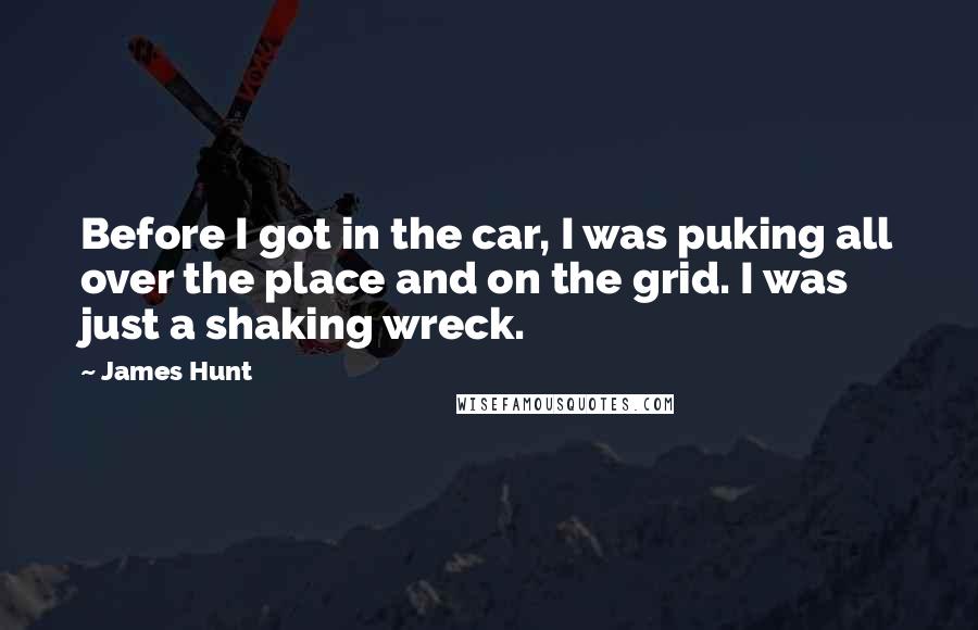 James Hunt Quotes: Before I got in the car, I was puking all over the place and on the grid. I was just a shaking wreck.