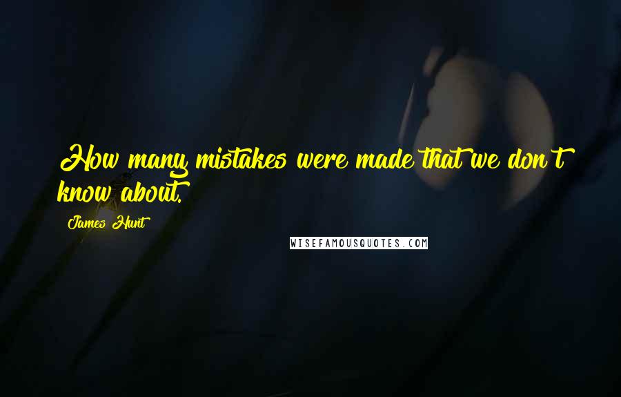 James Hunt Quotes: How many mistakes were made that we don?t know about.