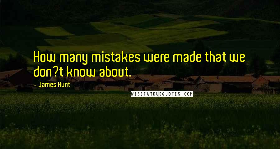 James Hunt Quotes: How many mistakes were made that we don?t know about.