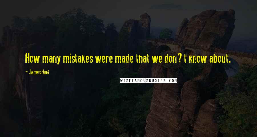 James Hunt Quotes: How many mistakes were made that we don?t know about.