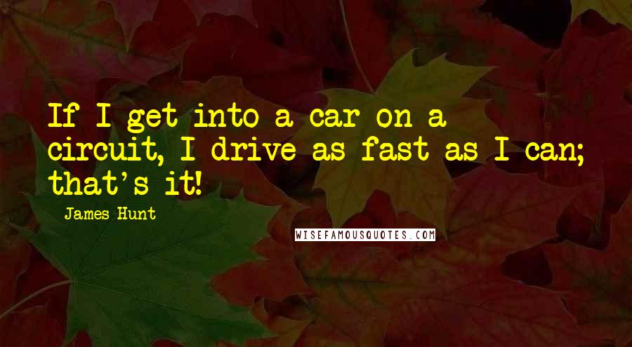 James Hunt Quotes: If I get into a car on a circuit, I drive as fast as I can; that's it!