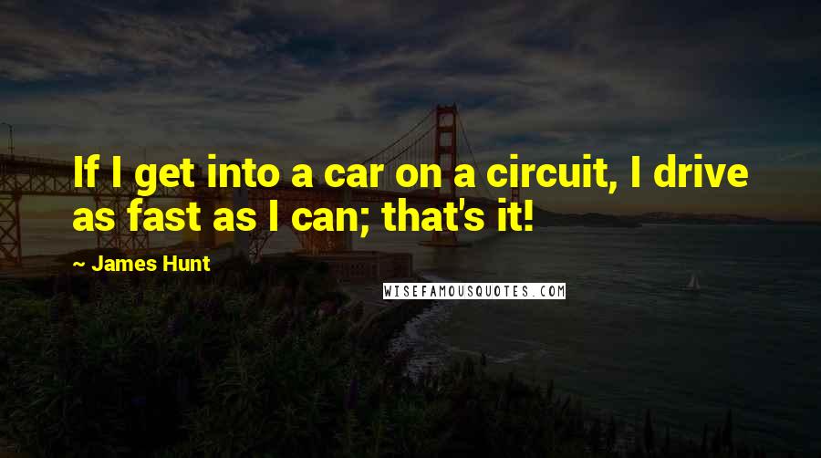 James Hunt Quotes: If I get into a car on a circuit, I drive as fast as I can; that's it!