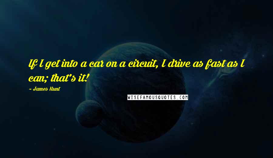 James Hunt Quotes: If I get into a car on a circuit, I drive as fast as I can; that's it!