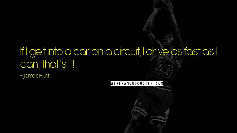 James Hunt Quotes: If I get into a car on a circuit, I drive as fast as I can; that's it!