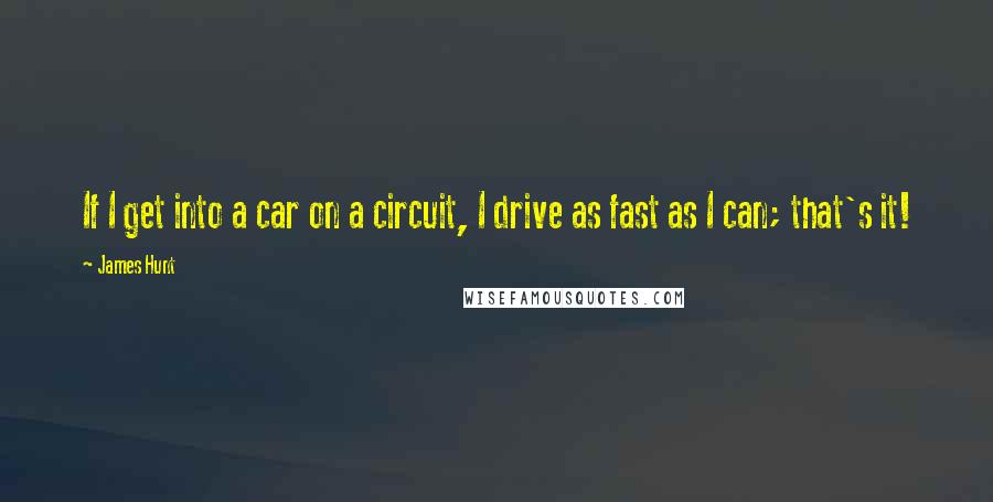 James Hunt Quotes: If I get into a car on a circuit, I drive as fast as I can; that's it!
