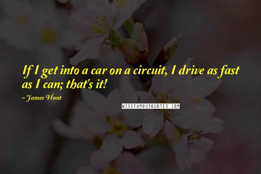 James Hunt Quotes: If I get into a car on a circuit, I drive as fast as I can; that's it!