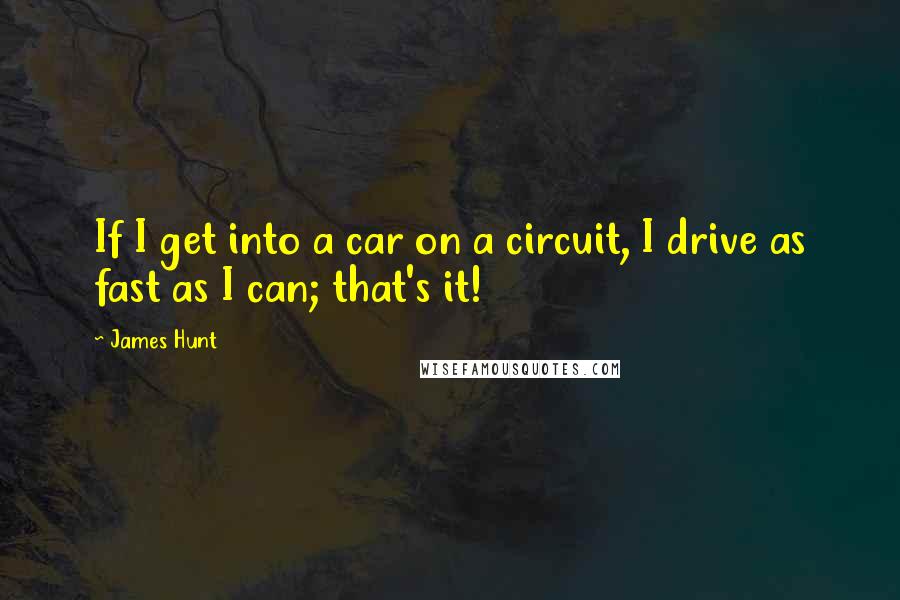 James Hunt Quotes: If I get into a car on a circuit, I drive as fast as I can; that's it!