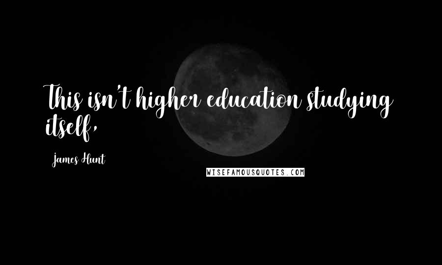 James Hunt Quotes: This isn't higher education studying itself,