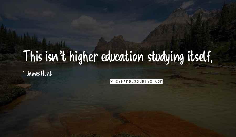 James Hunt Quotes: This isn't higher education studying itself,