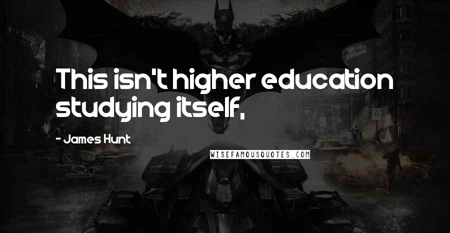 James Hunt Quotes: This isn't higher education studying itself,