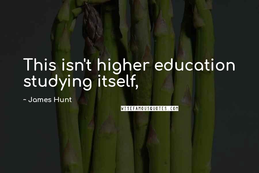 James Hunt Quotes: This isn't higher education studying itself,