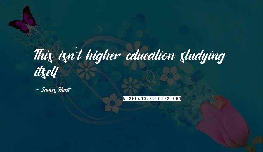 James Hunt Quotes: This isn't higher education studying itself,