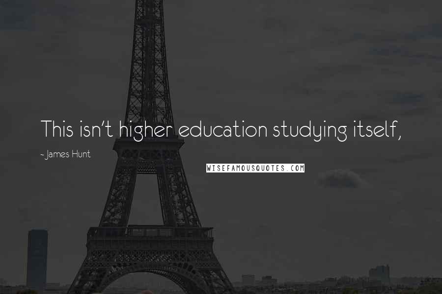 James Hunt Quotes: This isn't higher education studying itself,