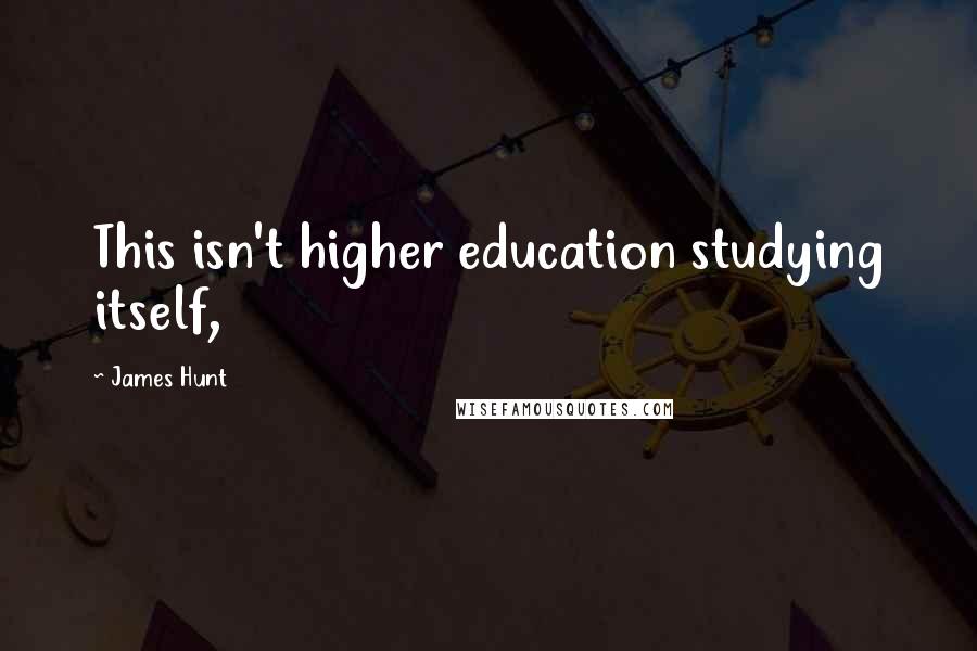 James Hunt Quotes: This isn't higher education studying itself,